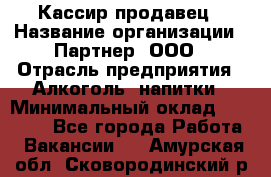 Кассир-продавец › Название организации ­ Партнер, ООО › Отрасль предприятия ­ Алкоголь, напитки › Минимальный оклад ­ 23 000 - Все города Работа » Вакансии   . Амурская обл.,Сковородинский р-н